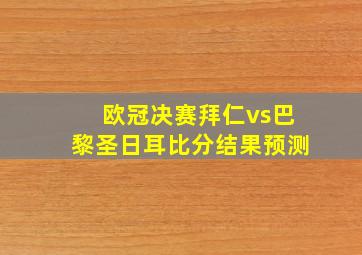 欧冠决赛拜仁vs巴黎圣日耳比分结果预测