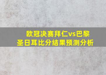 欧冠决赛拜仁vs巴黎圣日耳比分结果预测分析