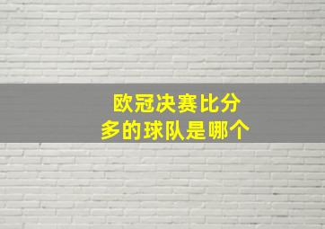 欧冠决赛比分多的球队是哪个