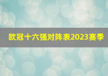 欧冠十六强对阵表2023赛季