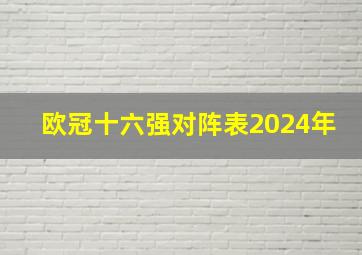 欧冠十六强对阵表2024年