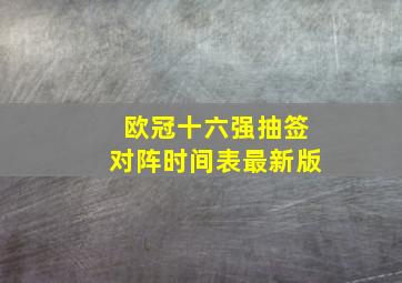 欧冠十六强抽签对阵时间表最新版