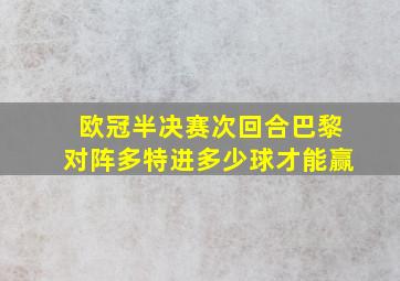 欧冠半决赛次回合巴黎对阵多特进多少球才能赢