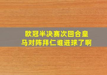 欧冠半决赛次回合皇马对阵拜仁谁进球了啊