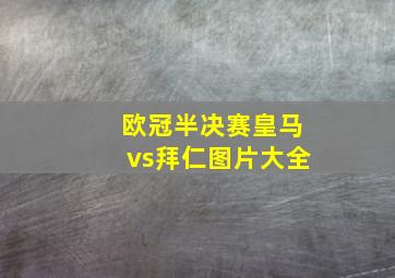 欧冠半决赛皇马vs拜仁图片大全