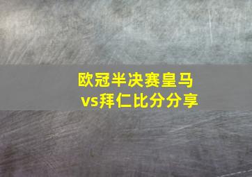 欧冠半决赛皇马vs拜仁比分分享