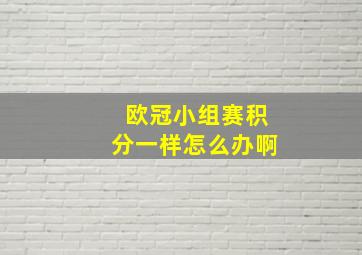 欧冠小组赛积分一样怎么办啊