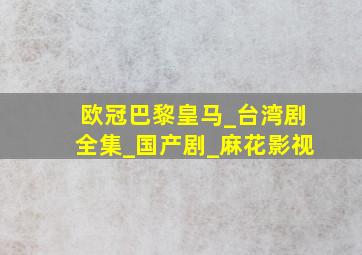 欧冠巴黎皇马_台湾剧全集_国产剧_麻花影视