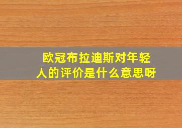 欧冠布拉迪斯对年轻人的评价是什么意思呀