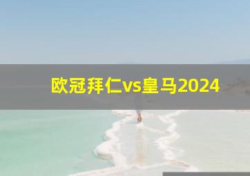 欧冠拜仁vs皇马2024