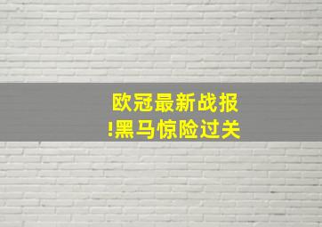 欧冠最新战报!黑马惊险过关