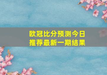 欧冠比分预测今日推荐最新一期结果