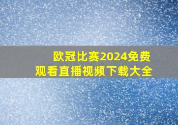 欧冠比赛2024免费观看直播视频下载大全