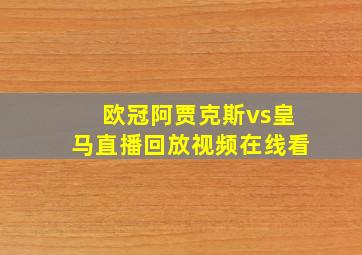 欧冠阿贾克斯vs皇马直播回放视频在线看