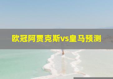 欧冠阿贾克斯vs皇马预测