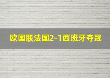 欧国联法国2-1西班牙夺冠