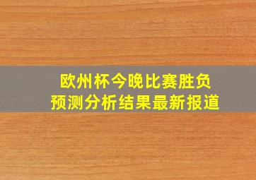 欧州杯今晚比赛胜负预测分析结果最新报道