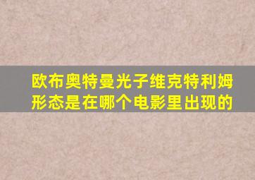 欧布奥特曼光子维克特利姆形态是在哪个电影里出现的