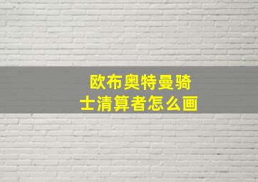 欧布奥特曼骑士清算者怎么画