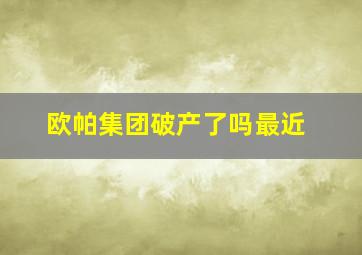 欧帕集团破产了吗最近