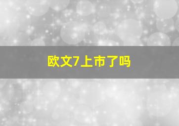 欧文7上市了吗