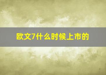 欧文7什么时候上市的