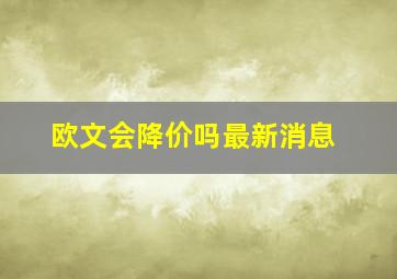 欧文会降价吗最新消息