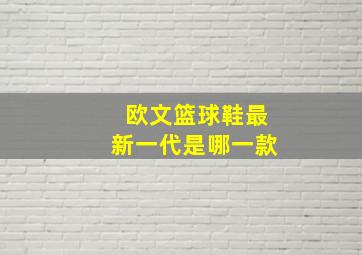 欧文篮球鞋最新一代是哪一款