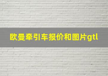 欧曼牵引车报价和图片gtl