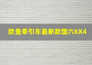 欧曼牵引车最新款国六6X4