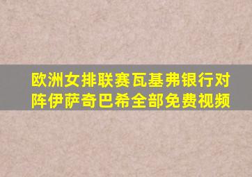 欧洲女排联赛瓦基弗银行对阵伊萨奇巴希全部免费视频