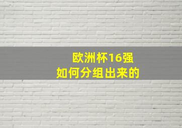 欧洲杯16强如何分组出来的