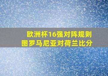 欧洲杯16强对阵规则图罗马尼亚对荷兰比分