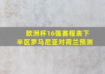 欧洲杯16强赛程表下半区罗马尼亚对荷兰预测