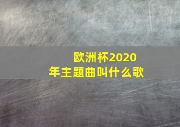 欧洲杯2020年主题曲叫什么歌