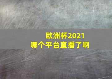 欧洲杯2021哪个平台直播了啊