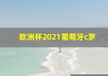 欧洲杯2021葡萄牙c罗