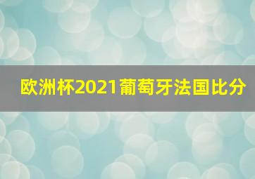 欧洲杯2021葡萄牙法国比分