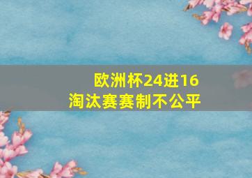 欧洲杯24进16淘汰赛赛制不公平