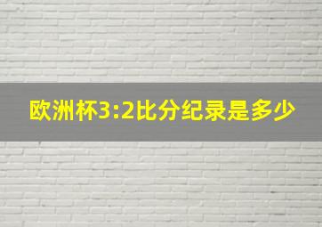 欧洲杯3:2比分纪录是多少