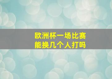 欧洲杯一场比赛能换几个人打吗