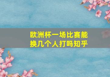 欧洲杯一场比赛能换几个人打吗知乎