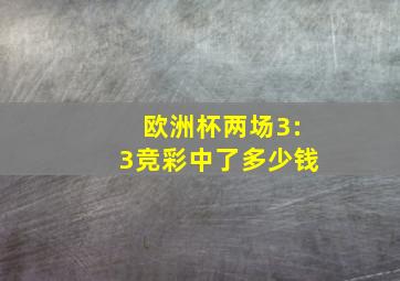 欧洲杯两场3:3竞彩中了多少钱