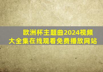 欧洲杯主题曲2024视频大全集在线观看免费播放网站