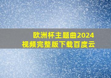 欧洲杯主题曲2024视频完整版下载百度云