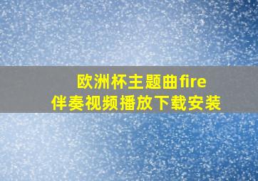 欧洲杯主题曲fire伴奏视频播放下载安装