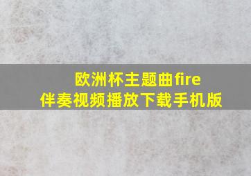 欧洲杯主题曲fire伴奏视频播放下载手机版