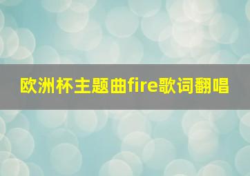 欧洲杯主题曲fire歌词翻唱