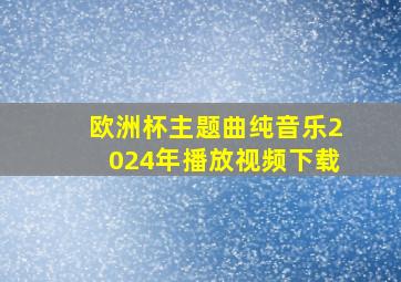 欧洲杯主题曲纯音乐2024年播放视频下载