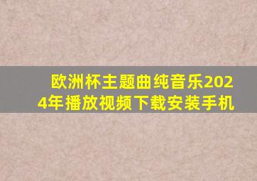 欧洲杯主题曲纯音乐2024年播放视频下载安装手机